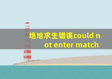 绝地求生错误could not enter match